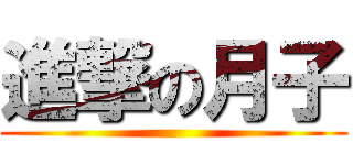 進撃の月子 ( )