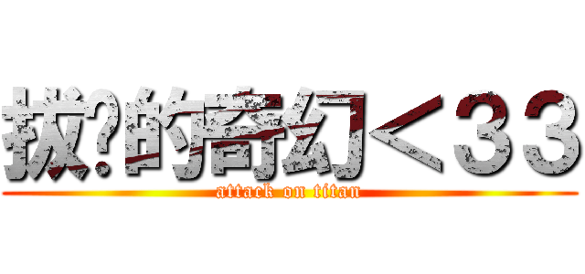 拔ㄘ的奇幻＜３３ (attack on titan)