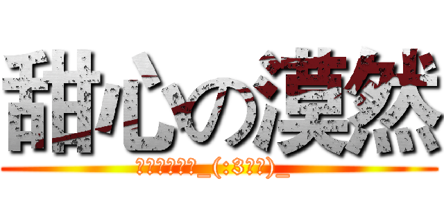 甜心の漠然 (抱一辈子大腿_(:3」∠)_ )