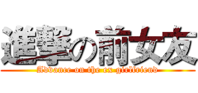 進撃の前女友 (Advance on the ex girlfriend)