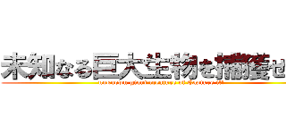 未知なる巨大生物を捕獲せよ！ (unknown giant creature of Capture it!)