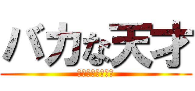 バカな天才 (キチガイにご用心)