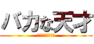 バカな天才 (キチガイにご用心)