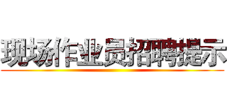 现场作业员招聘提示 ()