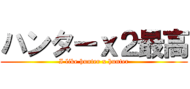 ハンターｘ２最高 (I like hunter x hunter)