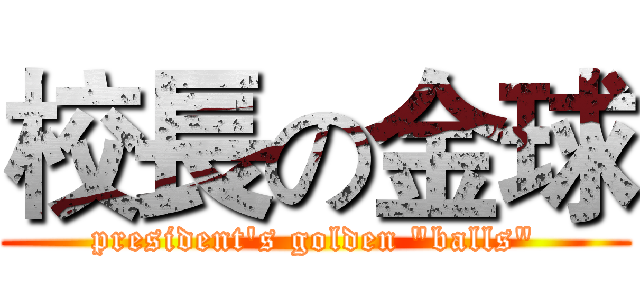 校長の金球 (president's golden "balls")