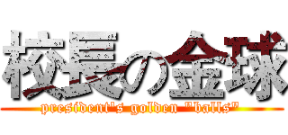 校長の金球 (president's golden "balls")