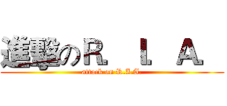 進擊のＲ．Ｉ．Ａ． (attack on R.I.A.)