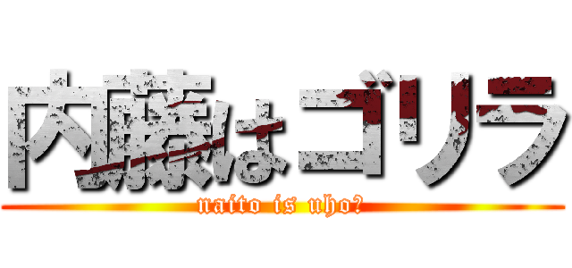内藤はゴリラ (naito is uho♡)