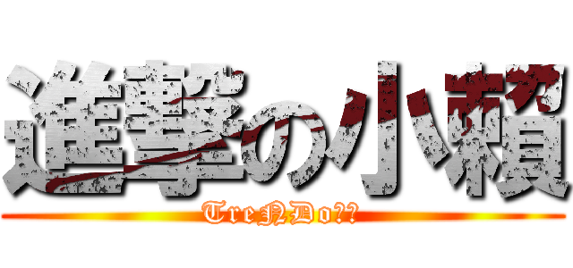 進撃の小賴 (TreNDo糖漿)