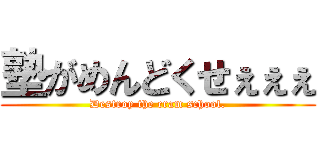 塾がめんどくせぇぇぇ (Destroy the cram school.)