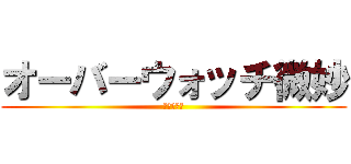 オーバーウォッチ微妙 (スゲー微妙)