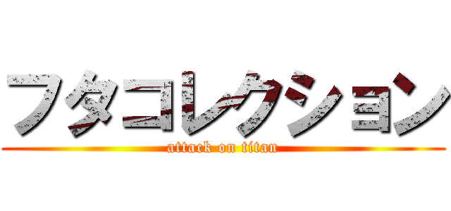 フタコレクション (attack on titan)