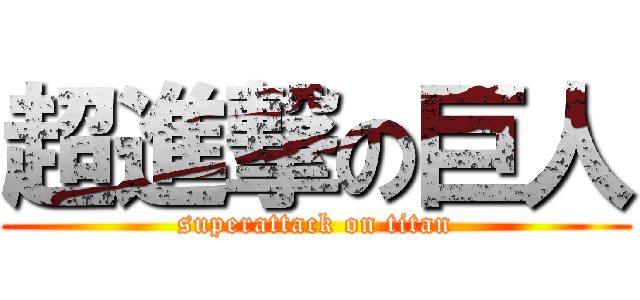 超進撃の巨人 (superattack on titan)