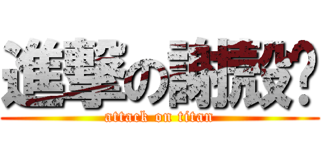 進撃の謝殼黃 (attack on titan)
