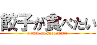 餃子が食べたい (attack on gyozamaru)