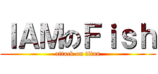 ＩＡＭのＦｉｓｈ (attack on titan)