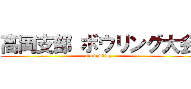 高岡支部 ボウリング大会 (Go bowling)