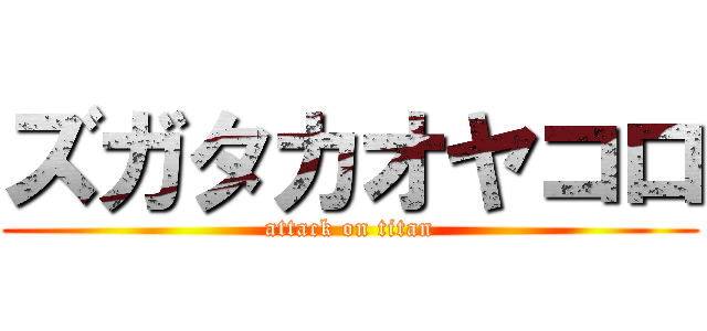 ズガタカオヤコロ (attack on titan)