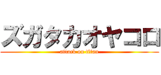 ズガタカオヤコロ (attack on titan)