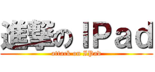 進撃のＩＰａｄ (attack on IPad)