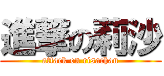 進撃の莉沙 (attack on risachan)