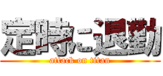 定時に退勤 (attack on titan)