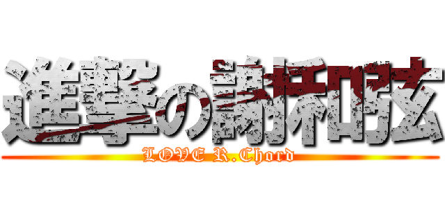 進撃の謝和弦 (LOVE R.Chord)