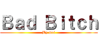 Ｂａｄ Ｂｉｔｃｈ (By moi)