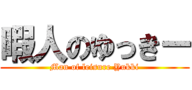 暇人のゆっきー (Man of leisure Yukki)