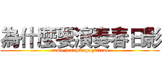 為什麼要演奏春日影 (nante haruhikage yattano)