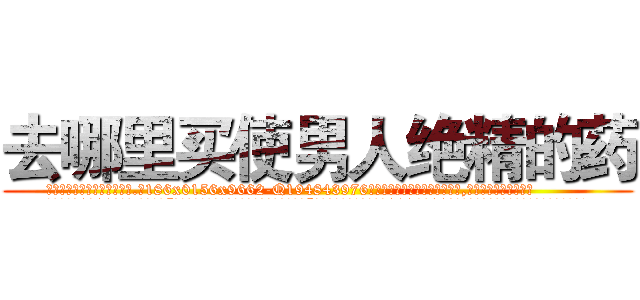 去哪里买使男人绝精的药 (去哪里买使男人绝精的药【电.话186x0156x9662-Q194843976林氏药业】我们做的是长期生意,靠的是老客户长期支持
参考消息网2月20日报道 韩媒称，“剩女多、离婚率高的城市，房价一定会上涨。”这是中国经济学家金岩石2016年12月参加在上海举行的房地产相关论坛时说的话。
)