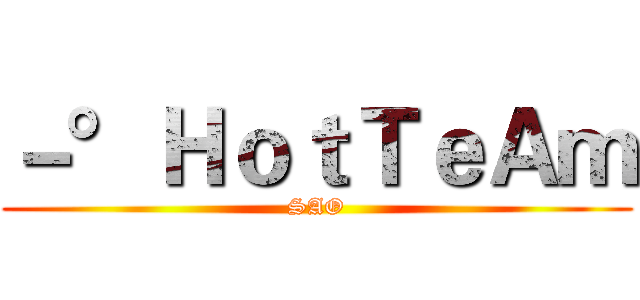 －°ＨｏｔＴｅＡｍ (SAO)