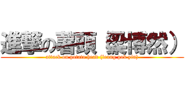 進撃の薯頭（梁博然） (attack on potato head (leung pok yin))