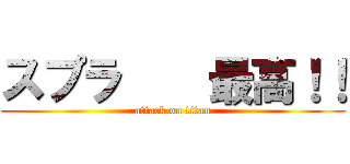 スプラ    最高！！ (attack on titan)