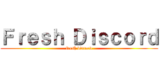 Ｆｒｅｓｈ Ｄｉｓｃｏｒｄ (fresh discord)