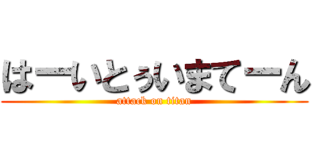 はーいとぅいまてーん (attack on titan)
