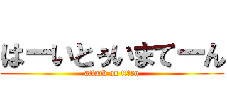 はーいとぅいまてーん (attack on titan)
