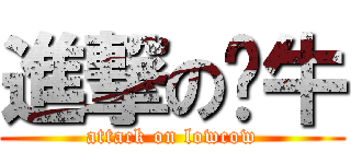 進撃の刘牛 (attack on lowcow)