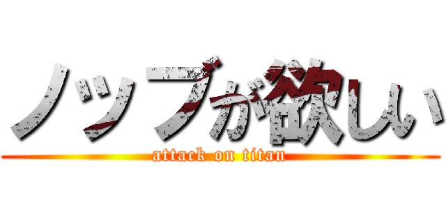 ノッブが欲しい (attack on titan)