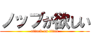 ノッブが欲しい (attack on titan)