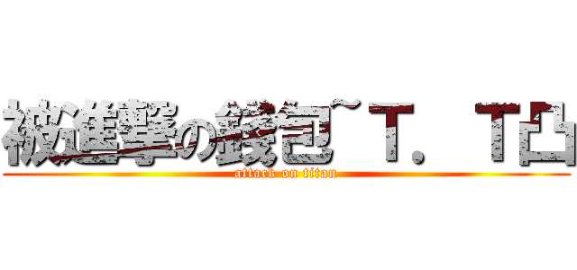 被進撃の錢包~Ｔ．Ｔ凸 (attack on titan)