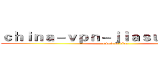 ｃｈｉｎａ－ｖｐｎ－ｊｉａｓｕｑｉ．ｃｏｍ (attack on titan)