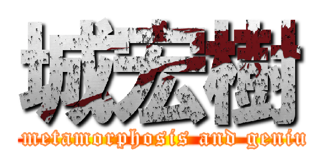 城宏樹 (A metamorphosis and genius)