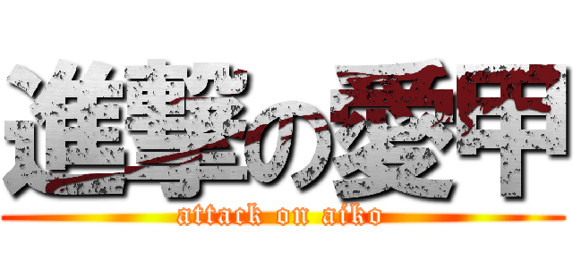 進撃の愛甲 (attack on aiko)