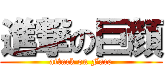 進撃の巨顔 (attack on Face)