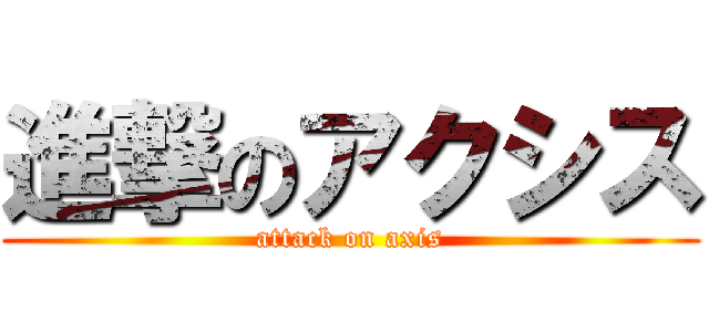 進撃のアクシス (attack on axis)