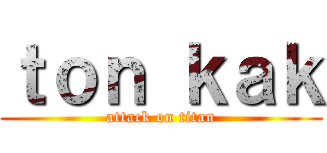 ｔｏｎ ｋａｋ (attack on titan)