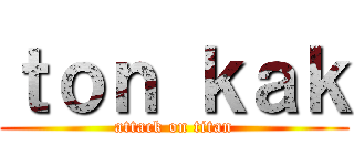 ｔｏｎ ｋａｋ (attack on titan)