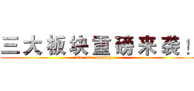 三 大 板 块 重 磅 来 袭 ！ (We  are  coming ……)